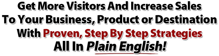 Get More Visitors And Increase Sales To Your Business, Product or Destination With Proven, Step By Step Strategies – All In Plain English!